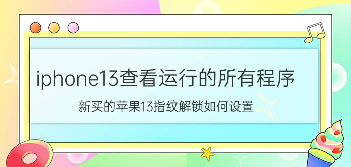 iphone13查看运行的所有程序 新买的苹果13指纹解锁如何设置？